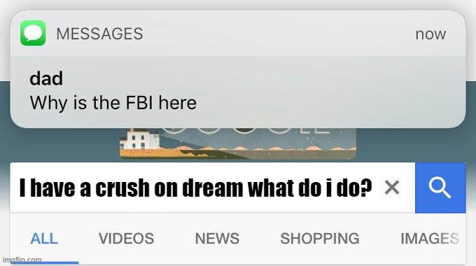 THIS IS A JOKE I SWEAR- | I have a crush on dream what do i do? | image tagged in why is the fbi here | made w/ Imgflip meme maker