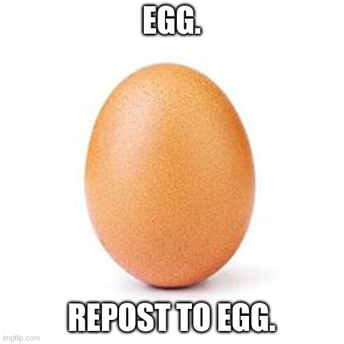 egg. | EGG. REPOST TO EGG. | image tagged in egg | made w/ Imgflip meme maker