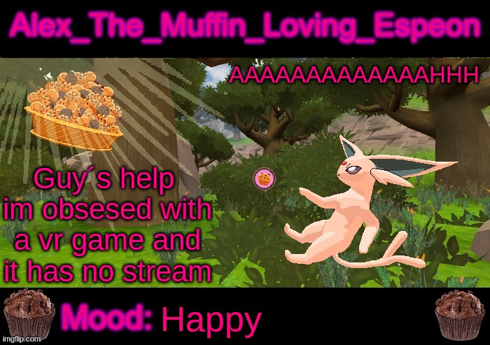 HELP | AAAAAAAAAAAAAHHH; Guy´s help  im obsesed with a vr game and it has no stream; Happy | image tagged in alex_the_muffin_loving_espeon announcement by liamsworlds | made w/ Imgflip meme maker