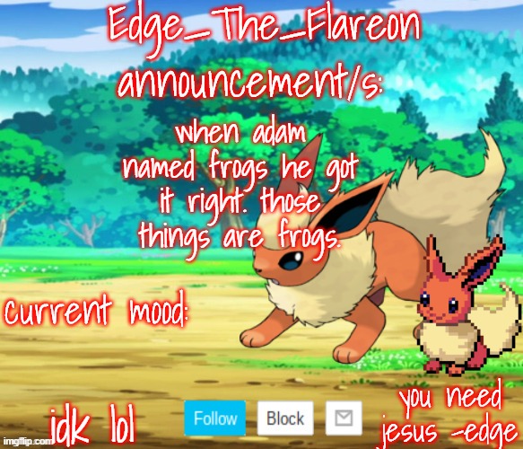 edge-the-flareon | when adam named frogs he got it right. those things are frogs. idk lol | image tagged in edge-the-flareon | made w/ Imgflip meme maker