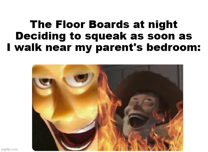 For Real | The Floor Boards at night Deciding to squeak as soon as I walk near my parent's bedroom: | image tagged in satanic woody | made w/ Imgflip meme maker