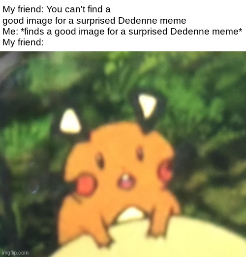 Surprised Dedenne | My friend: You can't find a good image for a surprised Dedenne meme
Me: *finds a good image for a surprised Dedenne meme*
My friend: | image tagged in pokemon,surprised pikachu | made w/ Imgflip meme maker