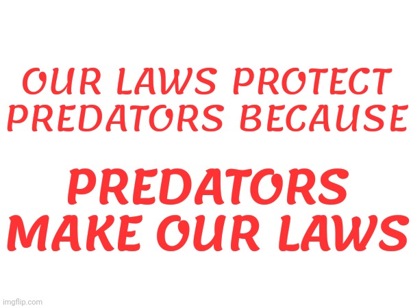 Predators | PREDATORS MAKE OUR LAWS; OUR LAWS PROTECT PREDATORS BECAUSE | image tagged in predators,pedophiles,lock him up,it's the law,laws,memes | made w/ Imgflip meme maker