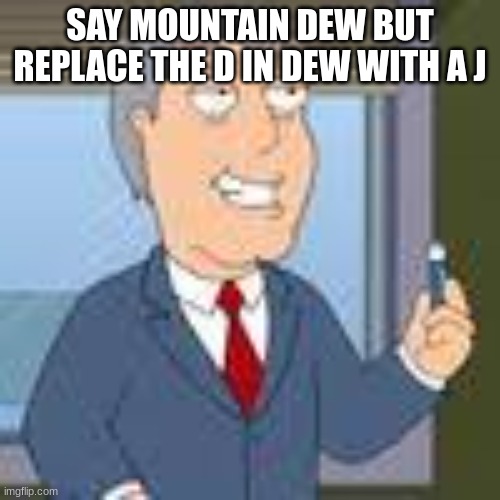 SAY MOUNTAIN DEW BUT REPLACE THE D IN DEW WITH A J | made w/ Imgflip meme maker