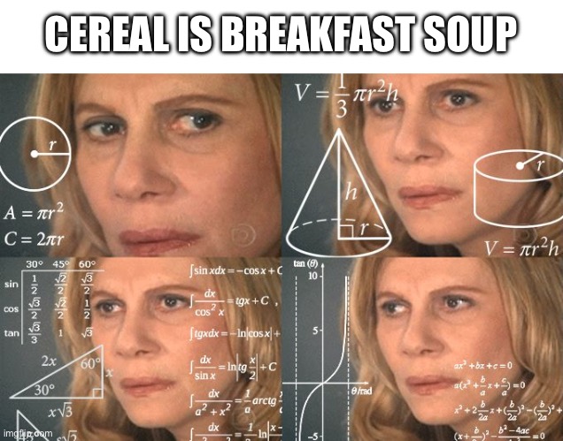 I’m not eating cereal again | CEREAL IS BREAKFAST SOUP | image tagged in calculating meme | made w/ Imgflip meme maker