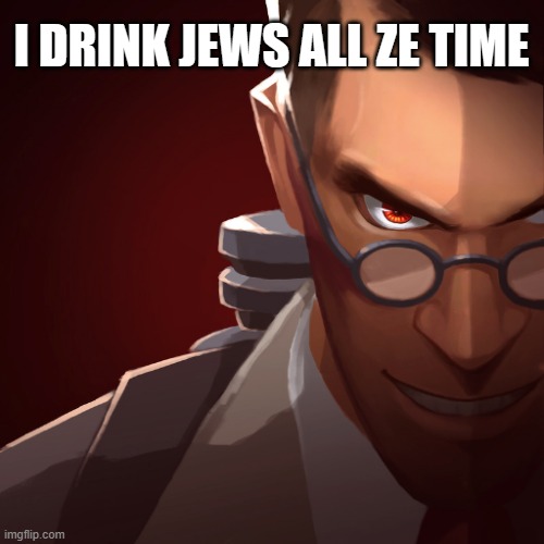 Red Medic | I DRINK JEWS ALL ZE TIME | image tagged in red medic | made w/ Imgflip meme maker
