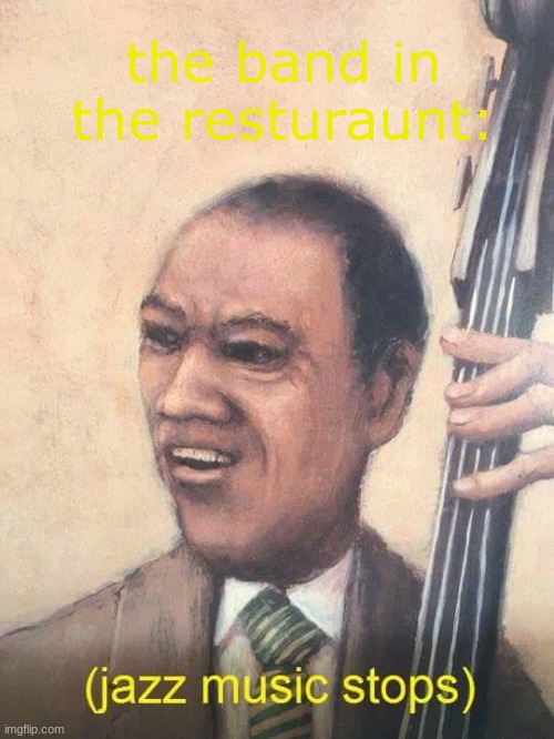 Jazz Music Stops | the band in the resturaunt: | image tagged in jazz music stops | made w/ Imgflip meme maker