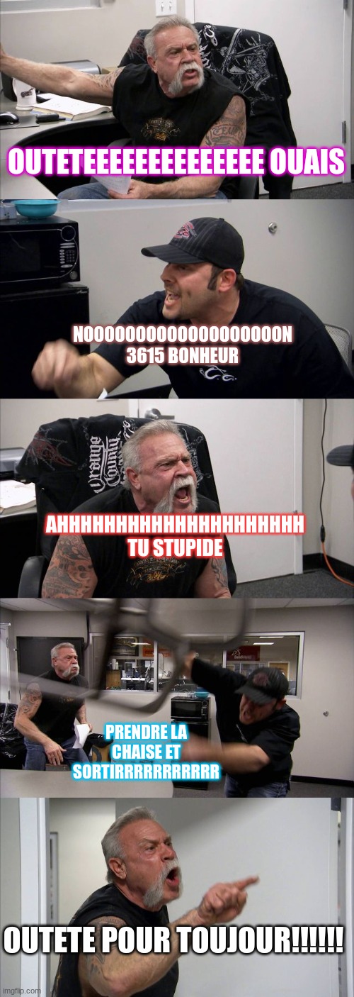 American Chopper Argument Meme | OUTETEEEEEEEEEEEEEE OUAIS NOOOOOOOOOOOOOOOOOOON 3615 BONHEUR AHHHHHHHHHHHHHHHHHHHHH TU STUPIDE PRENDRE LA CHAISE ET SORTIRRRRRRRRRRR OUTETE  | image tagged in memes,american chopper argument | made w/ Imgflip meme maker