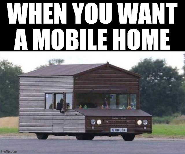 WHEN YOU WANT A MOBILE HOME | made w/ Imgflip meme maker