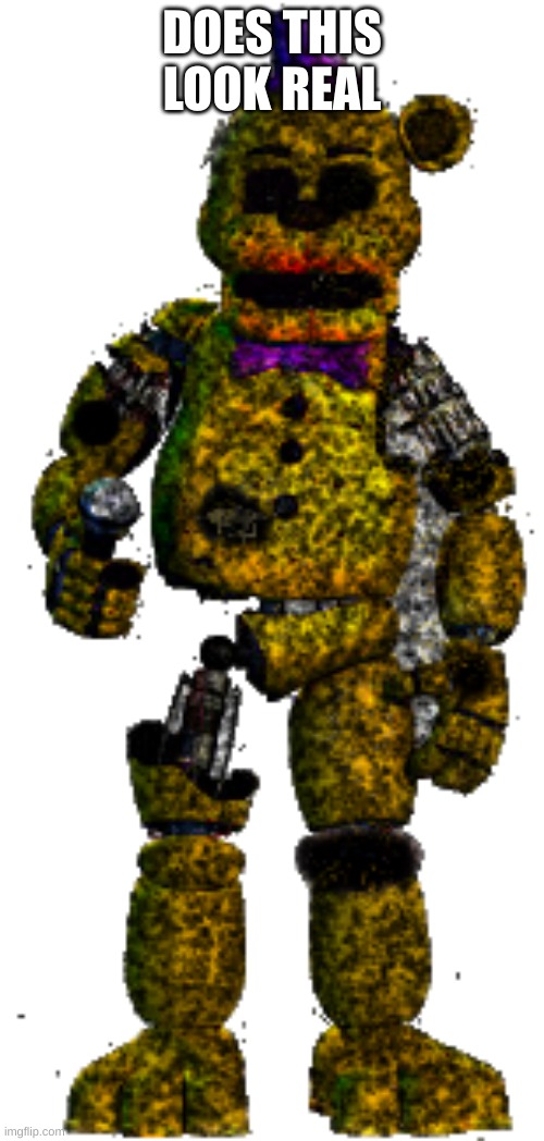 wither fredbear | DOES THIS LOOK REAL | image tagged in wither fredbear | made w/ Imgflip meme maker