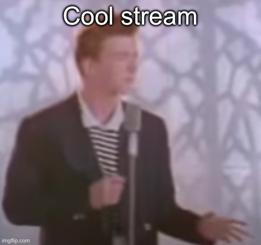 rick | Cool stream | image tagged in rick | made w/ Imgflip meme maker