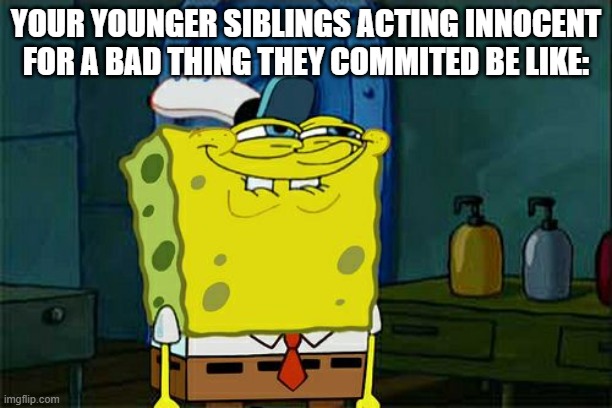 younger siblings be like: | YOUR YOUNGER SIBLINGS ACTING INNOCENT FOR A BAD THING THEY COMMITED BE LIKE: | image tagged in memes,don't you squidward | made w/ Imgflip meme maker