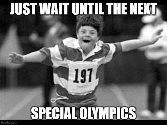 Special olympics | JUST WAIT UNTIL THE NEXT SPECIAL OLYMPICS | image tagged in special olympics | made w/ Imgflip meme maker