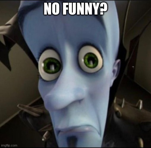 Sad megamind | NO FUNNY? | image tagged in sad megamind | made w/ Imgflip meme maker