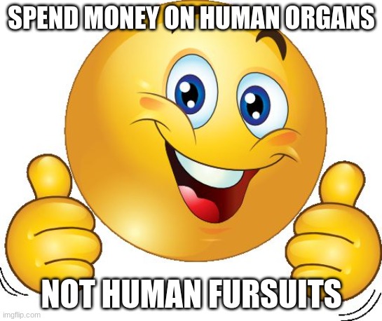 Thumbs up emoji | SPEND MONEY ON HUMAN ORGANS NOT HUMAN FURSUITS | image tagged in thumbs up emoji | made w/ Imgflip meme maker