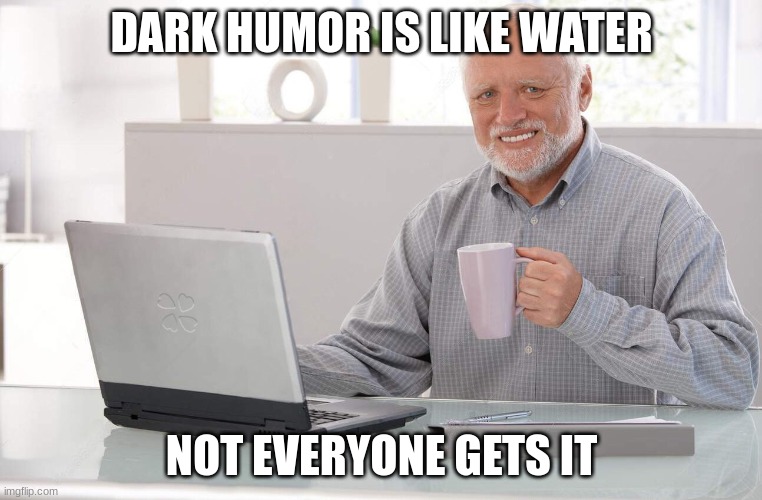 lol dark humor | DARK HUMOR IS LIKE WATER; NOT EVERYONE GETS IT | image tagged in old man computer coffee meme | made w/ Imgflip meme maker
