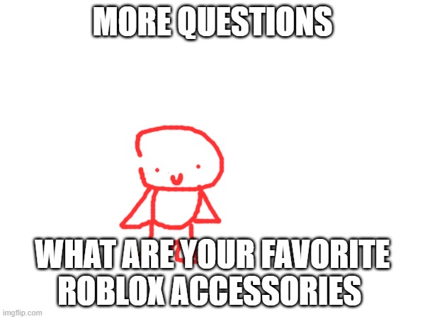 yes | MORE QUESTIONS; WHAT ARE YOUR FAVORITE ROBLOX ACCESSORIES | made w/ Imgflip meme maker