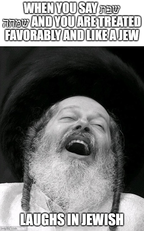 New Template Laughs in Jewish | WHEN YOU SAY שבת שמחה AND YOU ARE TREATED FAVORABLY AND LIKE A JEW; LAUGHS IN JEWISH | image tagged in laughs in jewish,jewish,jewish guy | made w/ Imgflip meme maker