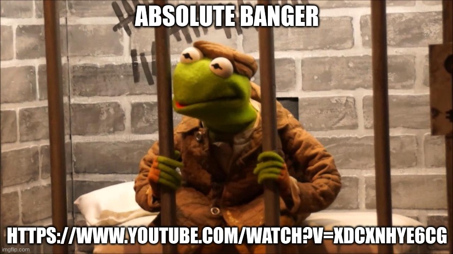 https://www.youtube.com/watch?v=xdcXNHyE6Cg | ABSOLUTE BANGER; HTTPS://WWW.YOUTUBE.COM/WATCH?V=XDCXNHYE6CG | image tagged in kermit in jail | made w/ Imgflip meme maker