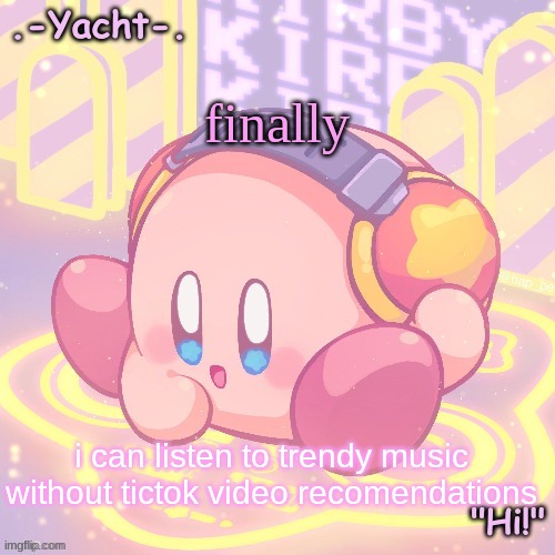 Yacht's kirby temp | finally i can listen to trendy music without tictok video recomendations | image tagged in yacht's kirby temp | made w/ Imgflip meme maker