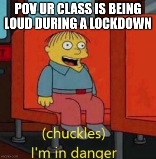 we are in lockdown lmao | POV UR CLASS IS BEING LOUD DURING A LOCKDOWN | image tagged in haha im in danger | made w/ Imgflip meme maker