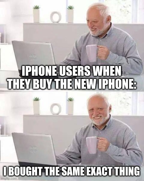 Hide the Pain Harold Meme | IPHONE USERS WHEN THEY BUY THE NEW IPHONE: I BOUGHT THE SAME EXACT THING | image tagged in memes,hide the pain harold | made w/ Imgflip meme maker