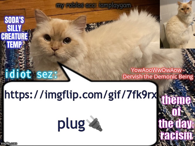 soda's silly creature temp | https://imgflip.com/gif/7fk9rx; plug🔌 | image tagged in soda's silly creature temp | made w/ Imgflip meme maker