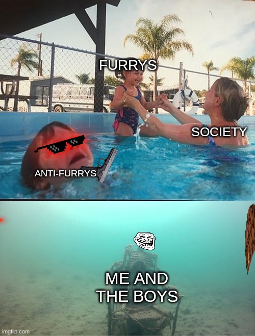 Mother Ignoring Kid Drowning In A Pool | FURRYS; SOCIETY; ANTI-FURRYS; ME AND THE BOYS | image tagged in mother ignoring kid drowning in a pool | made w/ Imgflip meme maker