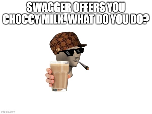 offer incoming |  SWAGGER OFFERS YOU CHOCCY MILK. WHAT DO YOU DO? | image tagged in stonks,have some choccy milk,take it easy | made w/ Imgflip meme maker