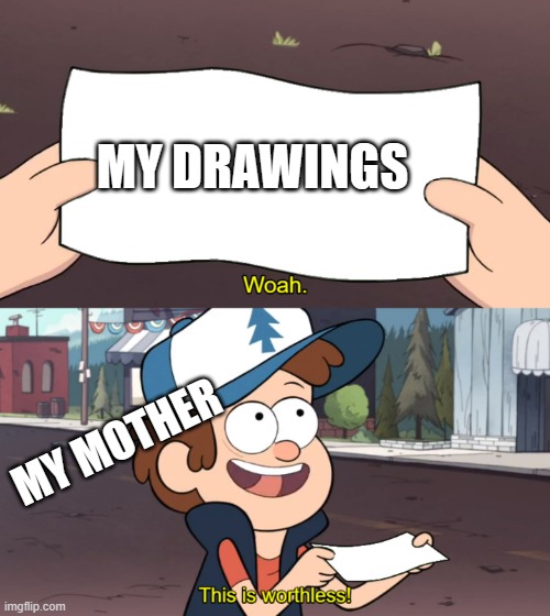 This is Worthless | MY DRAWINGS; MY MOTHER | image tagged in this is worthless | made w/ Imgflip meme maker