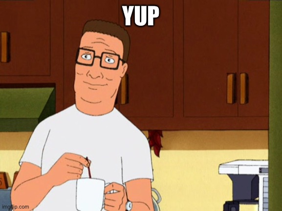 Hank Hill Coffee | YUP | image tagged in hank hill coffee | made w/ Imgflip meme maker