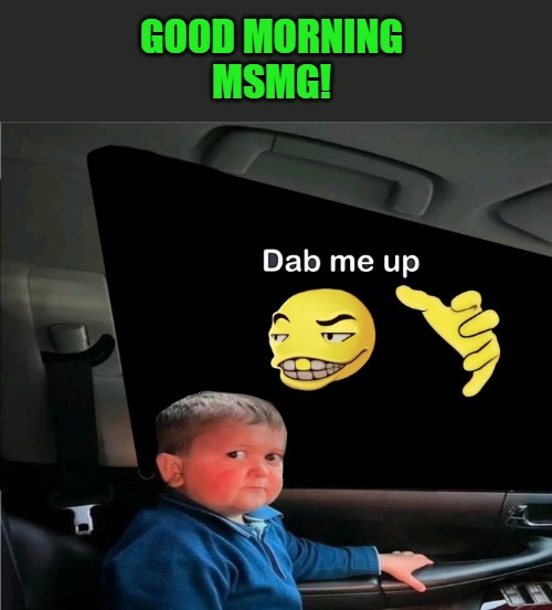 good morning msmg | GOOD MORNING
MSMG! | image tagged in msmg,good morning,kewlew | made w/ Imgflip meme maker