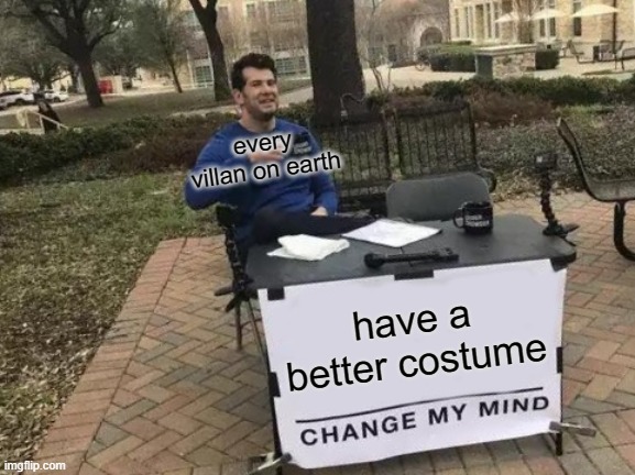 Change My Mind | every villan on earth; have a better costume | image tagged in memes,change my mind | made w/ Imgflip meme maker