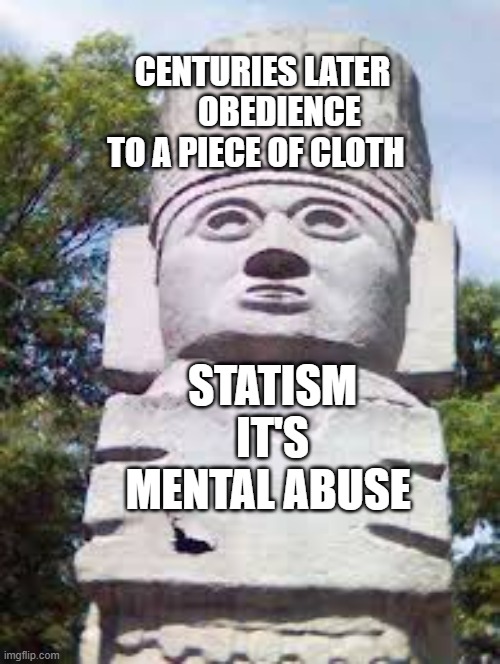 Totem | CENTURIES LATER      OBEDIENCE TO A PIECE OF CLOTH; STATISM IT'S MENTAL ABUSE | image tagged in totem | made w/ Imgflip meme maker