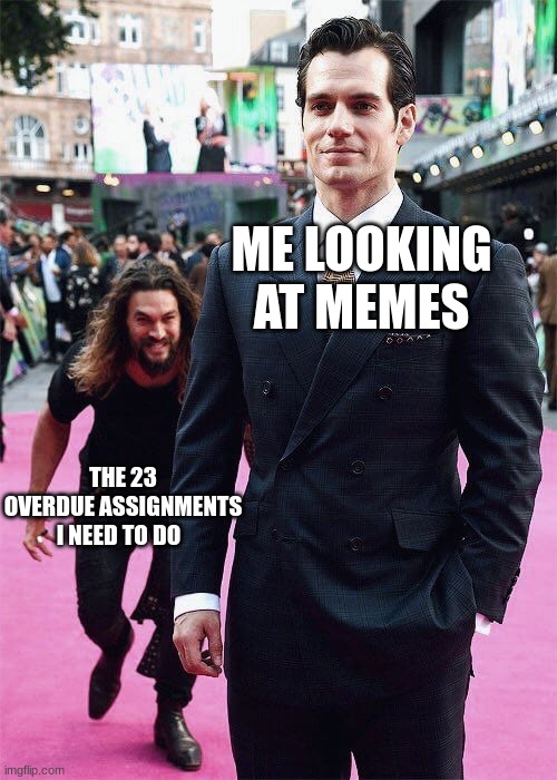 Aquaman Sneaking up on Superman | ME LOOKING AT MEMES; THE 23 OVERDUE ASSIGNMENTS I NEED TO DO | image tagged in aquaman sneaking up on superman | made w/ Imgflip meme maker