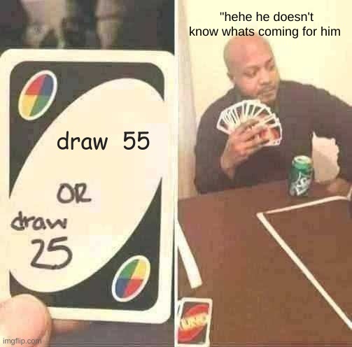 the done for card | "hehe he doesn't know whats coming for him; draw  55 | image tagged in memes,uno draw 25 cards | made w/ Imgflip meme maker