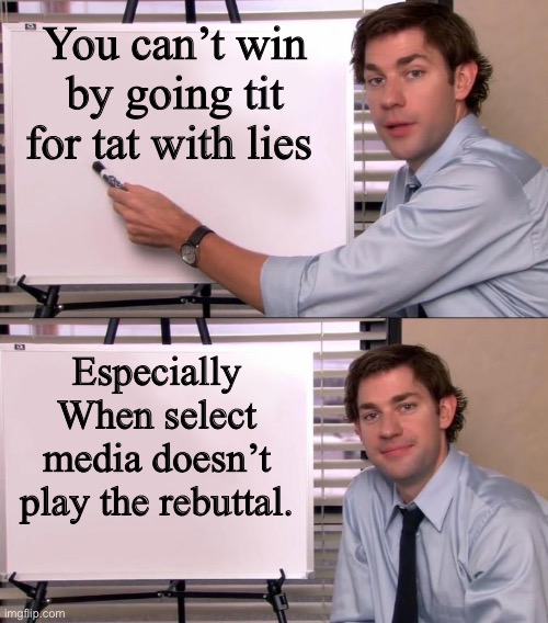 Jim Halpert Explains | You can’t win by going tit for tat with lies; Especially When select media doesn’t play the rebuttal. | image tagged in jim halpert explains | made w/ Imgflip meme maker