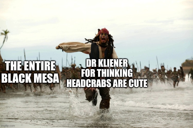 Half Life meme | DR KLIENER FOR THINKING HEADCRABS ARE CUTE; THE ENTIRE BLACK MESA | image tagged in captain jack sparrow running | made w/ Imgflip meme maker