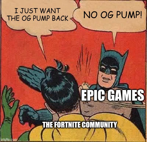 Batman Slapping Robin Meme | I JUST WANT THE OG PUMP BACK; NO OG PUMP! EPIC GAMES; THE FORTNITE COMMUNITY | image tagged in memes,batman slapping robin | made w/ Imgflip meme maker