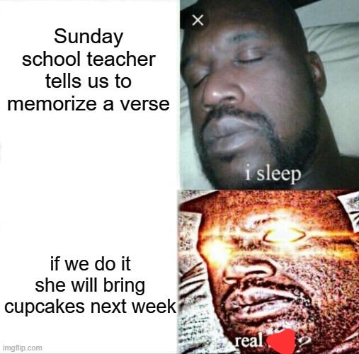:/ | Sunday school teacher tells us to memorize a verse; if we do it she will bring cupcakes next week | image tagged in memes,sleeping shaq | made w/ Imgflip meme maker