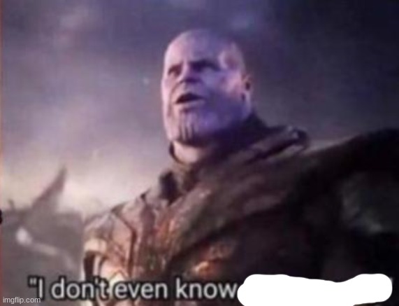 Thanos, I don't even know who you are | image tagged in thanos i don't even know who you are | made w/ Imgflip meme maker