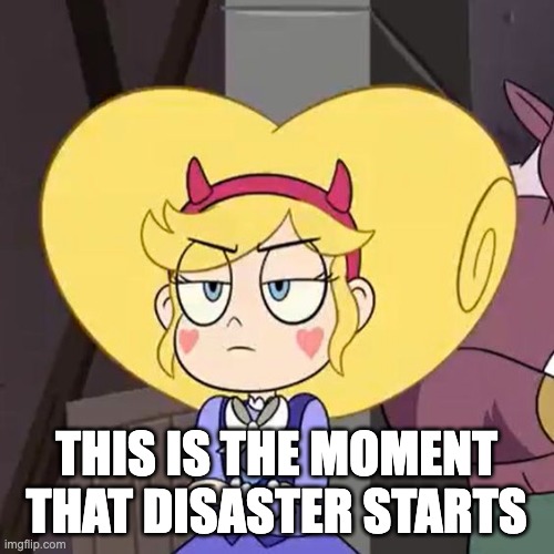Star butterfly | THIS IS THE MOMENT THAT DISASTER STARTS | image tagged in star butterfly | made w/ Imgflip meme maker