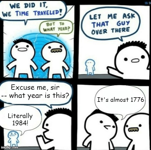 IYKYK | Excuse me, sir -- what year is this? It's almost 1776; Literally 1984! | image tagged in time travelled but to what year | made w/ Imgflip meme maker