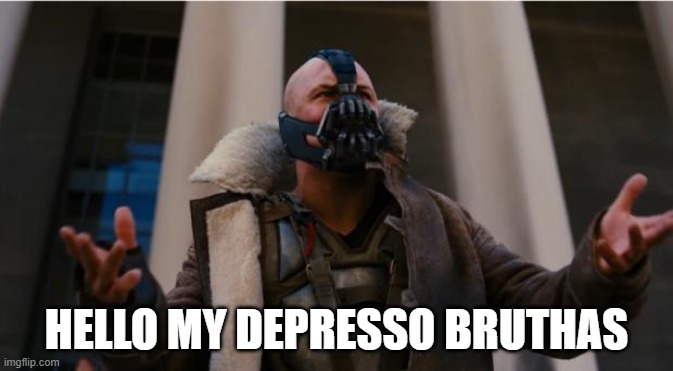 Bane Speech | HELLO MY DEPRESSO BRUTHAS | image tagged in bane speech | made w/ Imgflip meme maker