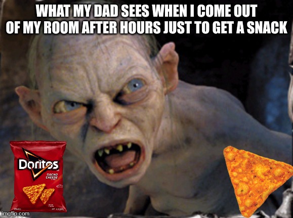 Relatable | WHAT MY DAD SEES WHEN I COME OUT OF MY ROOM AFTER HOURS JUST TO GET A SNACK | image tagged in gollum lord of the rings | made w/ Imgflip meme maker