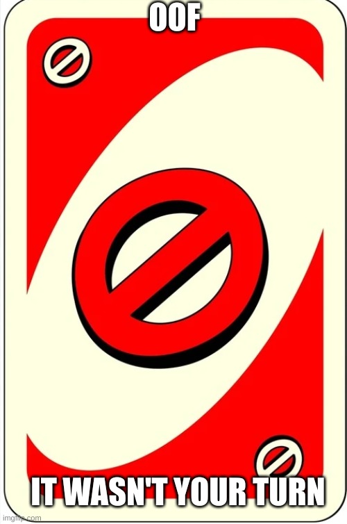 perfect comeback to any uno reverse card, made by me >:D | OOF IT WASN'T YOUR TURN | image tagged in uno | made w/ Imgflip meme maker