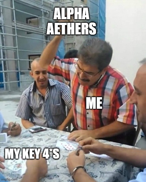 angry turkish man playing cards meme | ALPHA AETHERS; ME; MY KEY 4*S | image tagged in angry turkish man playing cards meme | made w/ Imgflip meme maker