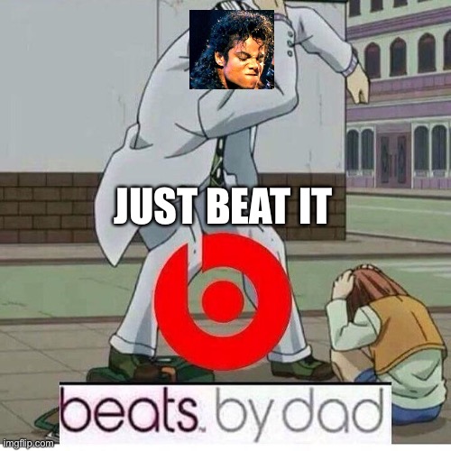 if michael jackson had children | JUST BEAT IT | image tagged in beats by dad | made w/ Imgflip meme maker