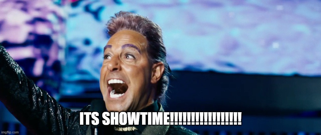 Hunger Games - Caesar Flickerman (Stanley Tucci) "It's showtime! | ITS SHOWTIME!!!!!!!!!!!!!!!!! | image tagged in hunger games - caesar flickerman stanley tucci it's showtime | made w/ Imgflip meme maker