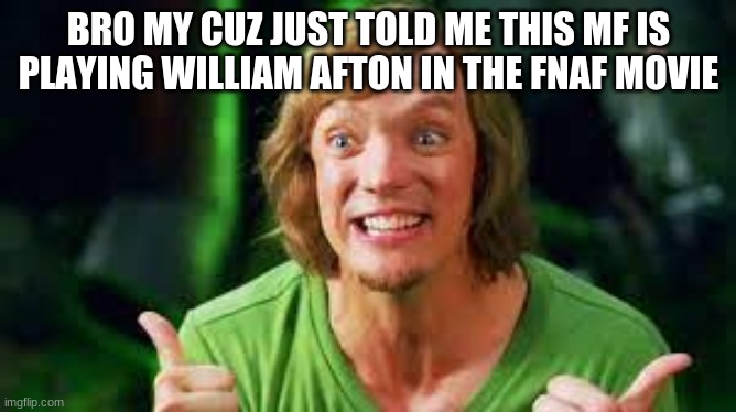 uhm? is this true???? | BRO MY CUZ JUST TOLD ME THIS MF IS PLAYING WILLIAM AFTON IN THE FNAF MOVIE | made w/ Imgflip meme maker